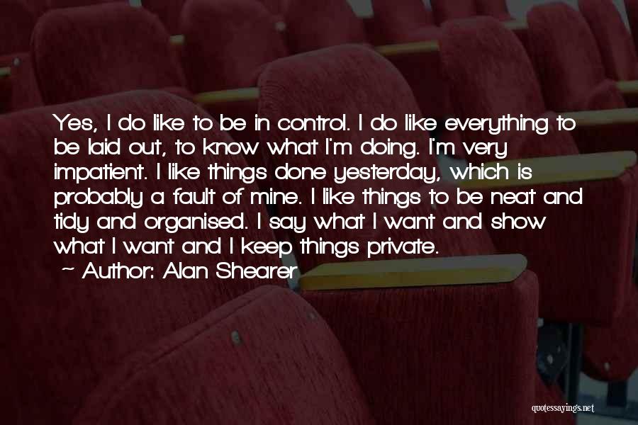 Alan Shearer Quotes: Yes, I Do Like To Be In Control. I Do Like Everything To Be Laid Out, To Know What I'm