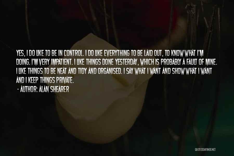 Alan Shearer Quotes: Yes, I Do Like To Be In Control. I Do Like Everything To Be Laid Out, To Know What I'm