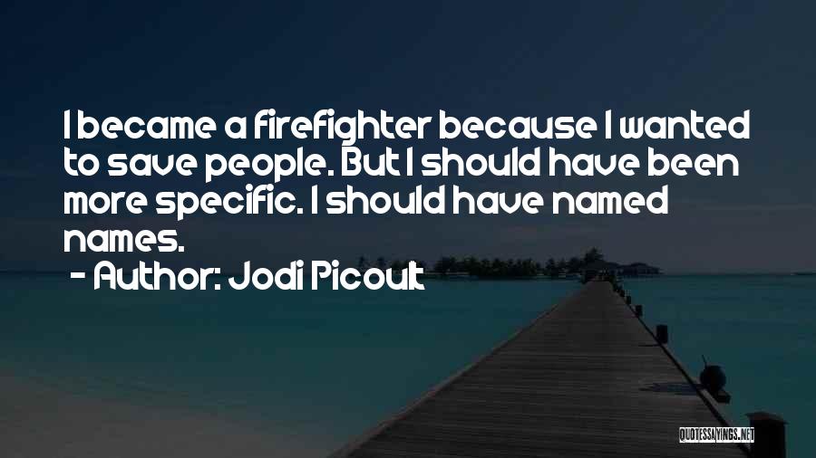 Jodi Picoult Quotes: I Became A Firefighter Because I Wanted To Save People. But I Should Have Been More Specific. I Should Have