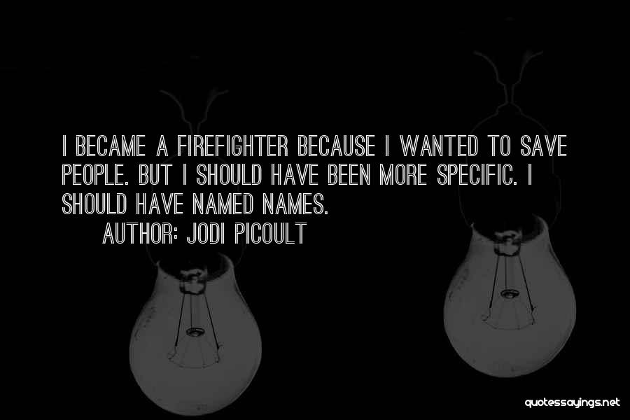 Jodi Picoult Quotes: I Became A Firefighter Because I Wanted To Save People. But I Should Have Been More Specific. I Should Have