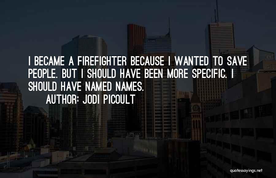 Jodi Picoult Quotes: I Became A Firefighter Because I Wanted To Save People. But I Should Have Been More Specific. I Should Have