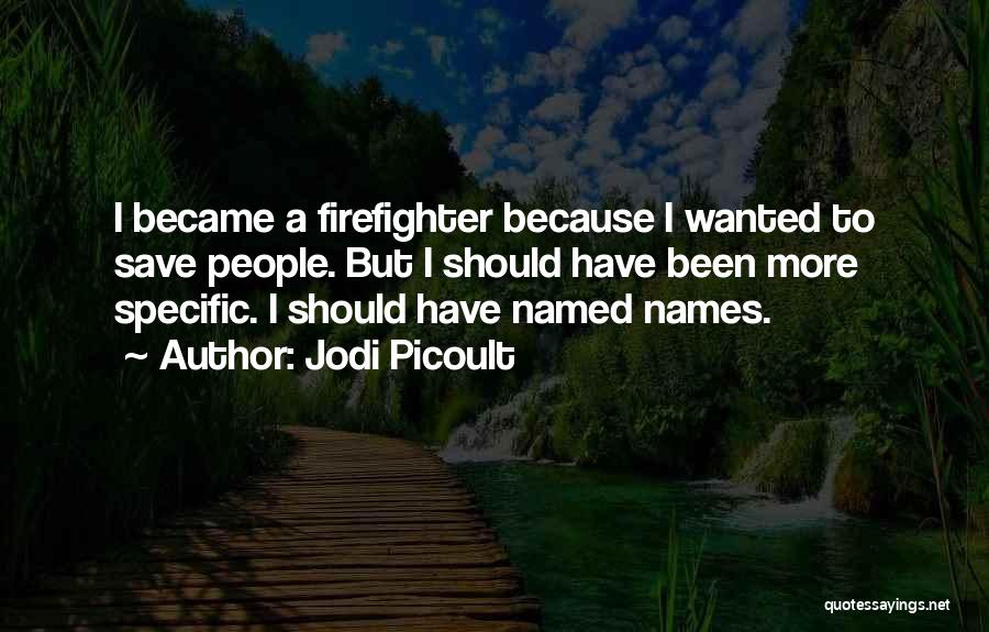 Jodi Picoult Quotes: I Became A Firefighter Because I Wanted To Save People. But I Should Have Been More Specific. I Should Have