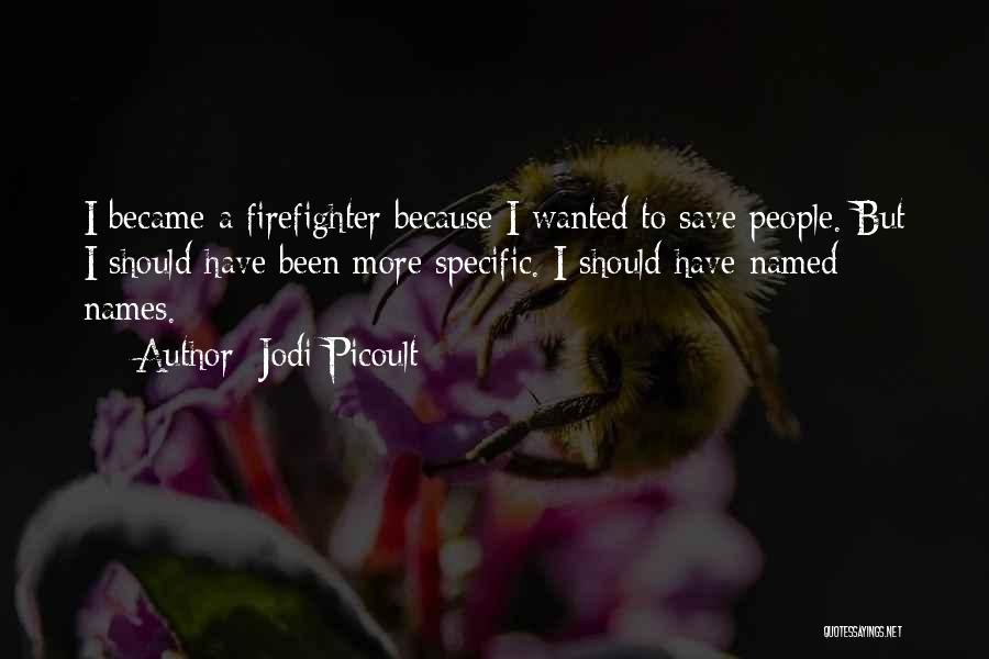 Jodi Picoult Quotes: I Became A Firefighter Because I Wanted To Save People. But I Should Have Been More Specific. I Should Have