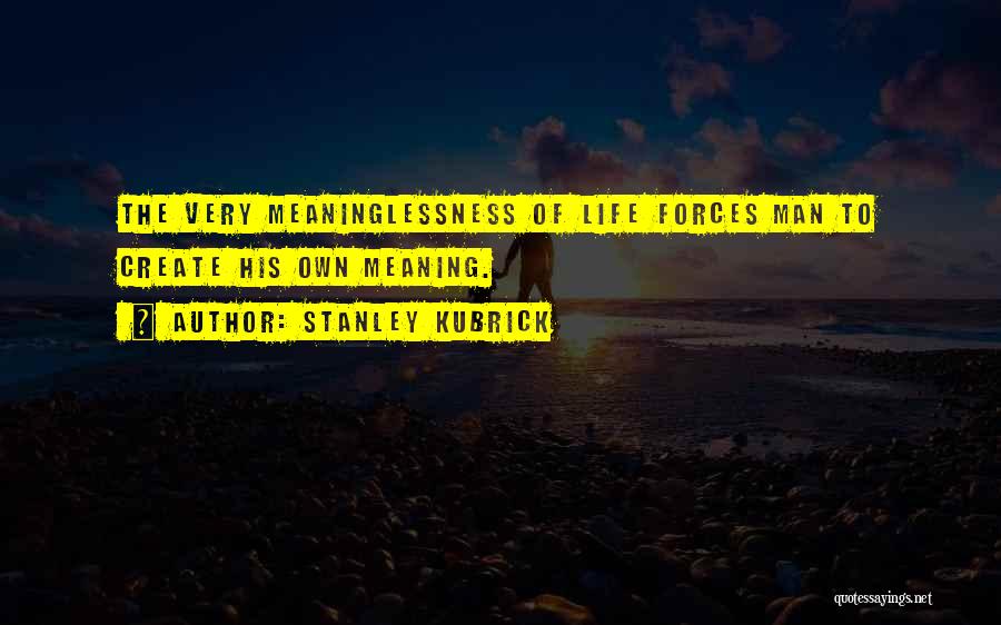 Stanley Kubrick Quotes: The Very Meaninglessness Of Life Forces Man To Create His Own Meaning.