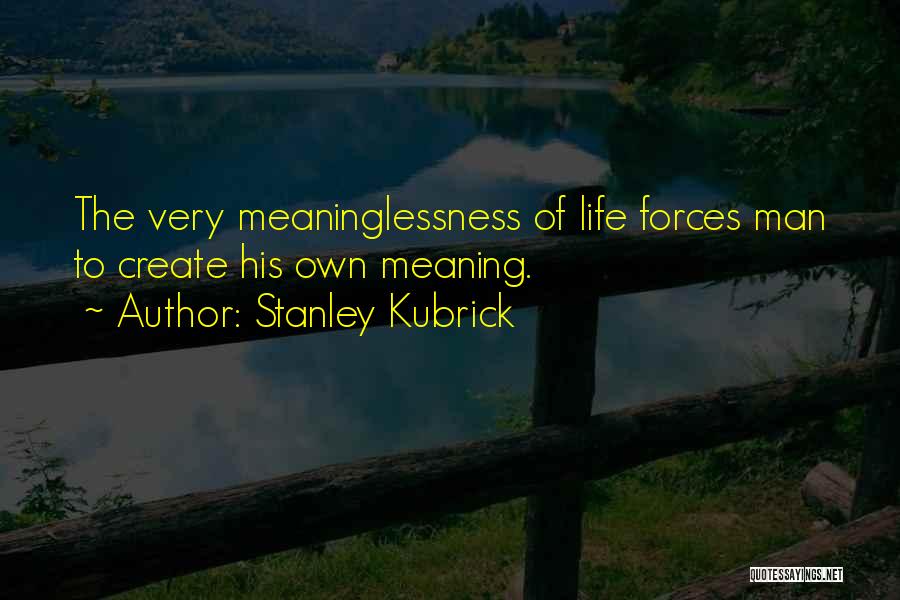 Stanley Kubrick Quotes: The Very Meaninglessness Of Life Forces Man To Create His Own Meaning.