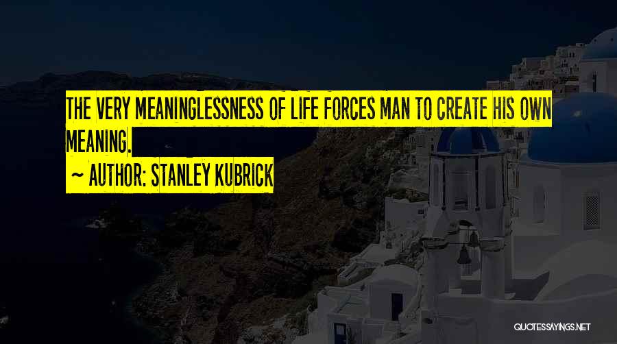 Stanley Kubrick Quotes: The Very Meaninglessness Of Life Forces Man To Create His Own Meaning.