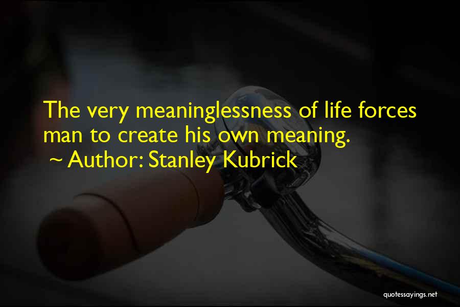 Stanley Kubrick Quotes: The Very Meaninglessness Of Life Forces Man To Create His Own Meaning.