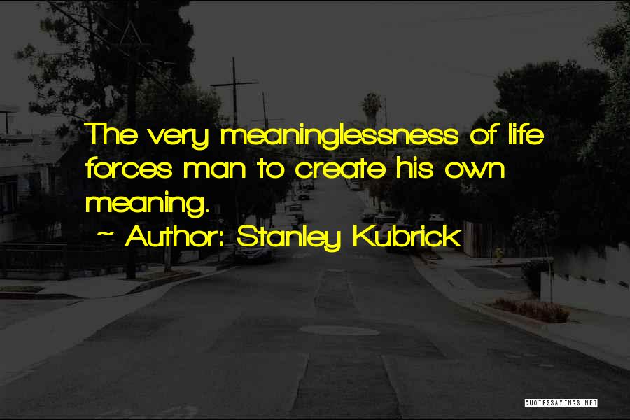 Stanley Kubrick Quotes: The Very Meaninglessness Of Life Forces Man To Create His Own Meaning.