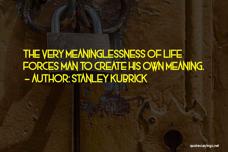 Stanley Kubrick Quotes: The Very Meaninglessness Of Life Forces Man To Create His Own Meaning.