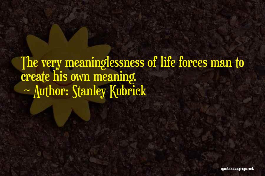 Stanley Kubrick Quotes: The Very Meaninglessness Of Life Forces Man To Create His Own Meaning.