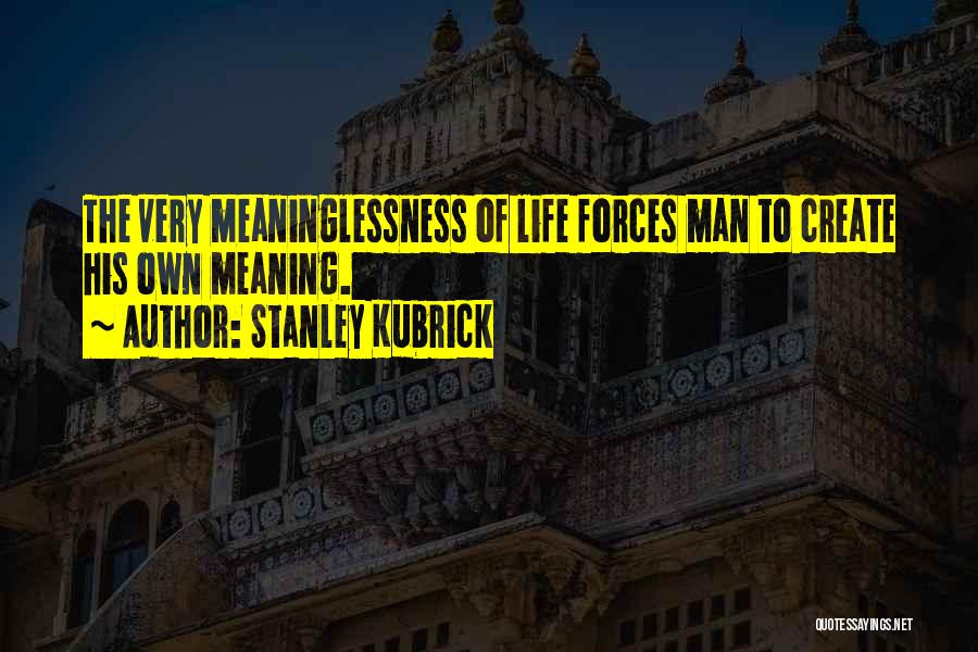 Stanley Kubrick Quotes: The Very Meaninglessness Of Life Forces Man To Create His Own Meaning.