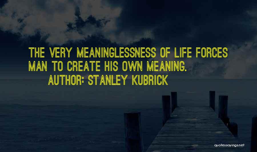 Stanley Kubrick Quotes: The Very Meaninglessness Of Life Forces Man To Create His Own Meaning.