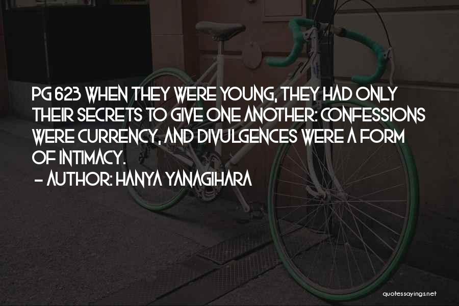 Hanya Yanagihara Quotes: Pg 623 When They Were Young, They Had Only Their Secrets To Give One Another: Confessions Were Currency, And Divulgences