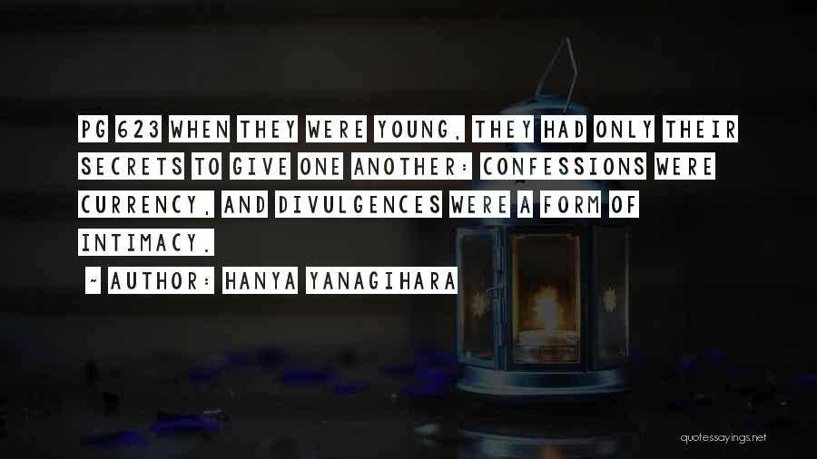 Hanya Yanagihara Quotes: Pg 623 When They Were Young, They Had Only Their Secrets To Give One Another: Confessions Were Currency, And Divulgences