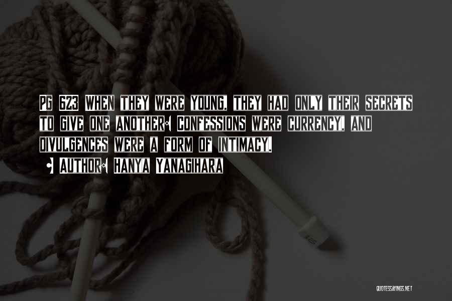 Hanya Yanagihara Quotes: Pg 623 When They Were Young, They Had Only Their Secrets To Give One Another: Confessions Were Currency, And Divulgences