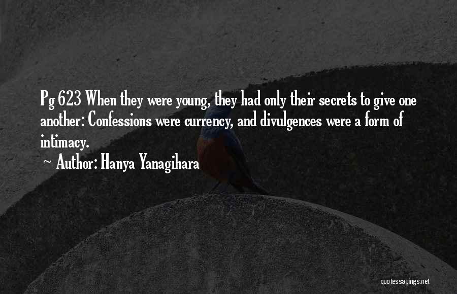 Hanya Yanagihara Quotes: Pg 623 When They Were Young, They Had Only Their Secrets To Give One Another: Confessions Were Currency, And Divulgences