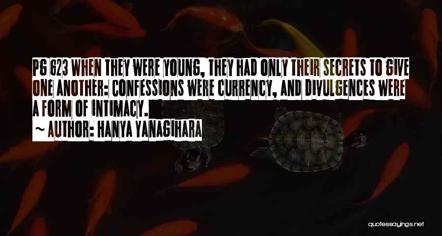 Hanya Yanagihara Quotes: Pg 623 When They Were Young, They Had Only Their Secrets To Give One Another: Confessions Were Currency, And Divulgences