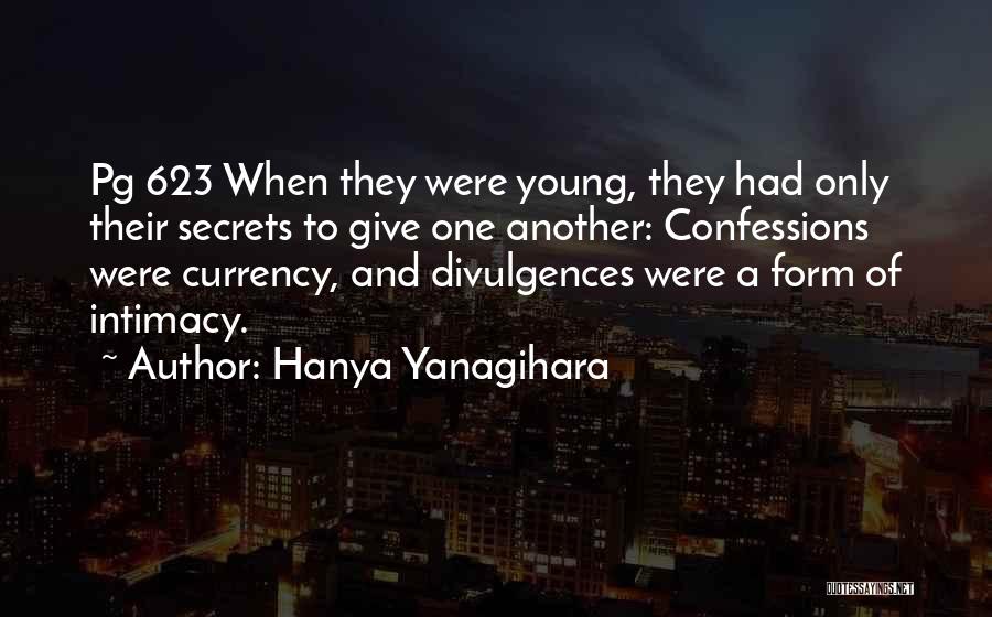 Hanya Yanagihara Quotes: Pg 623 When They Were Young, They Had Only Their Secrets To Give One Another: Confessions Were Currency, And Divulgences