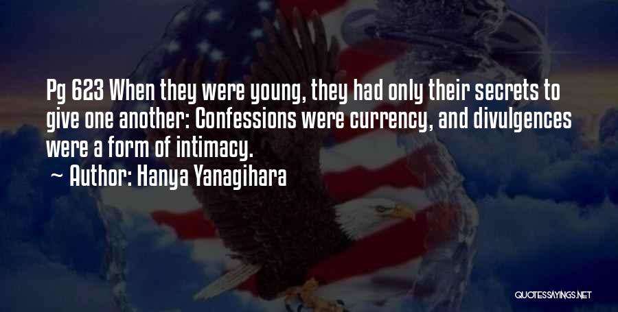 Hanya Yanagihara Quotes: Pg 623 When They Were Young, They Had Only Their Secrets To Give One Another: Confessions Were Currency, And Divulgences