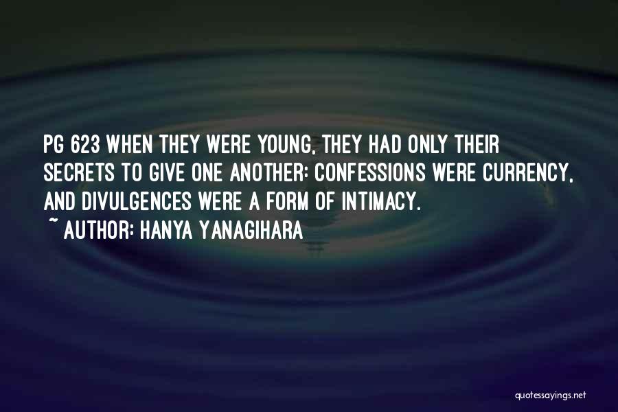 Hanya Yanagihara Quotes: Pg 623 When They Were Young, They Had Only Their Secrets To Give One Another: Confessions Were Currency, And Divulgences