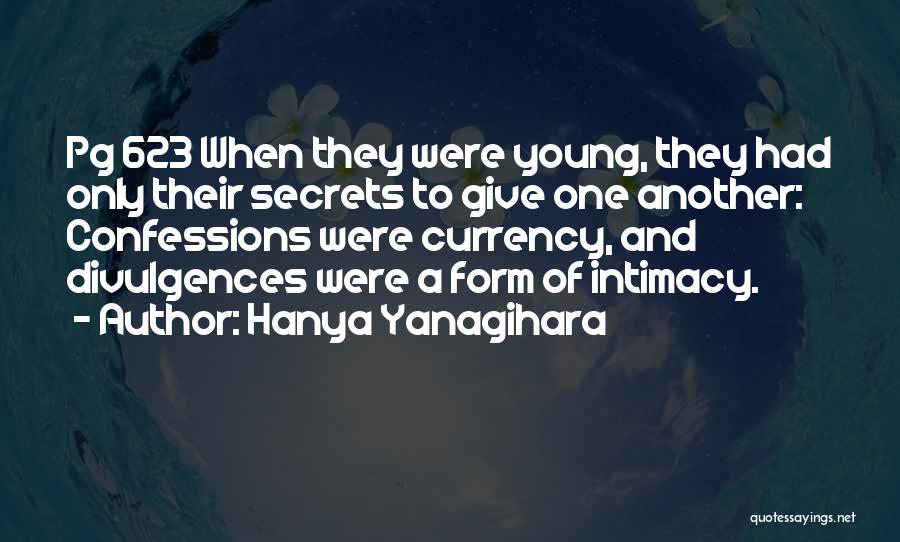 Hanya Yanagihara Quotes: Pg 623 When They Were Young, They Had Only Their Secrets To Give One Another: Confessions Were Currency, And Divulgences