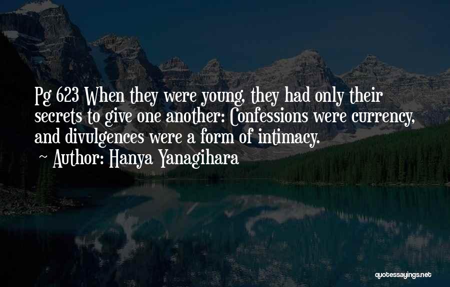 Hanya Yanagihara Quotes: Pg 623 When They Were Young, They Had Only Their Secrets To Give One Another: Confessions Were Currency, And Divulgences