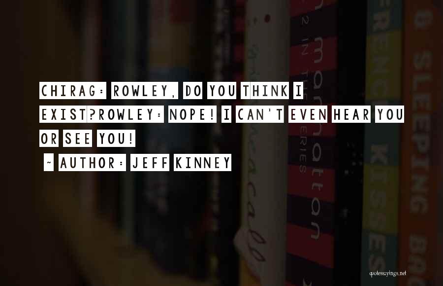 Jeff Kinney Quotes: Chirag: Rowley, Do You Think I Exist?rowley: Nope! I Can't Even Hear You Or See You!