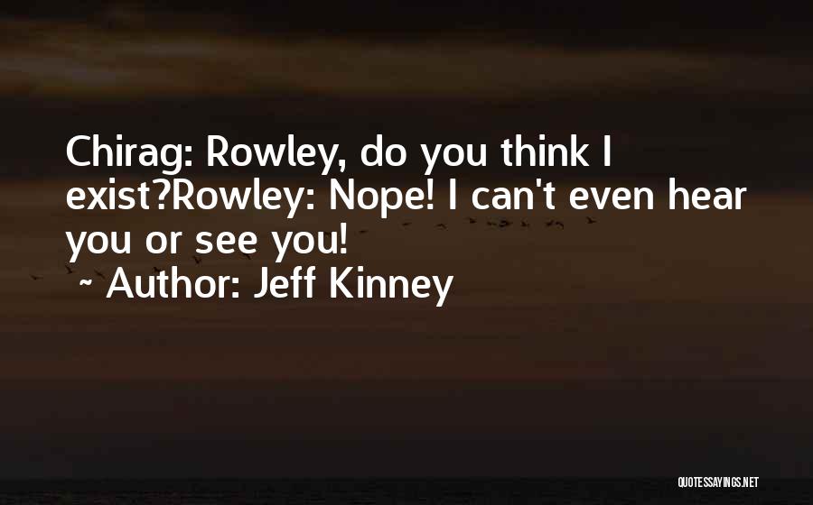Jeff Kinney Quotes: Chirag: Rowley, Do You Think I Exist?rowley: Nope! I Can't Even Hear You Or See You!