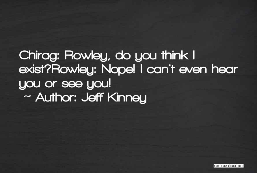 Jeff Kinney Quotes: Chirag: Rowley, Do You Think I Exist?rowley: Nope! I Can't Even Hear You Or See You!