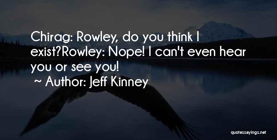 Jeff Kinney Quotes: Chirag: Rowley, Do You Think I Exist?rowley: Nope! I Can't Even Hear You Or See You!