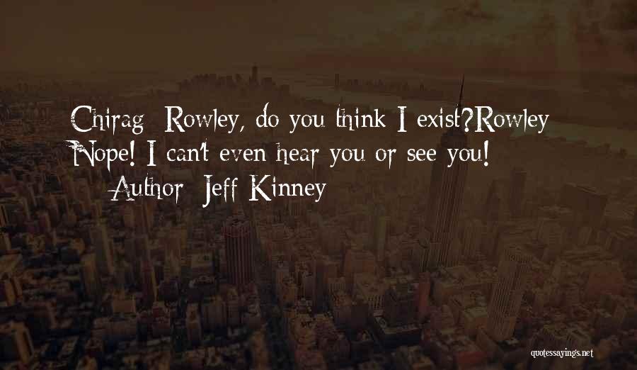 Jeff Kinney Quotes: Chirag: Rowley, Do You Think I Exist?rowley: Nope! I Can't Even Hear You Or See You!