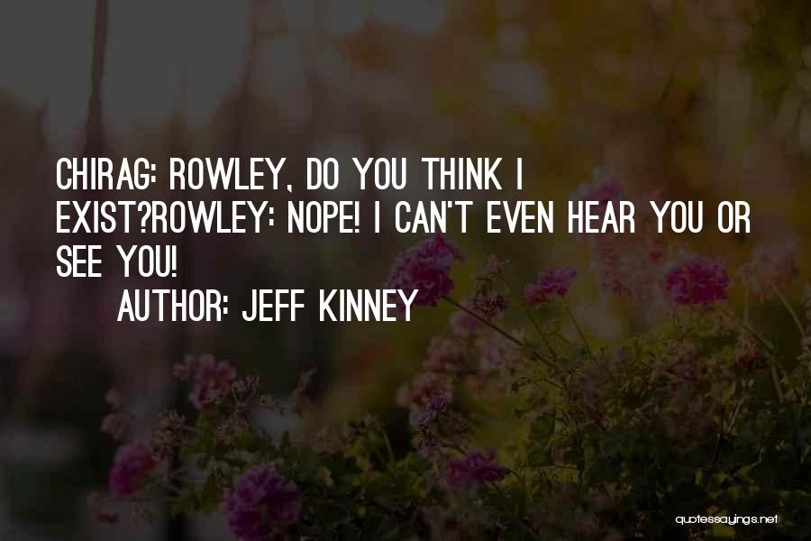 Jeff Kinney Quotes: Chirag: Rowley, Do You Think I Exist?rowley: Nope! I Can't Even Hear You Or See You!