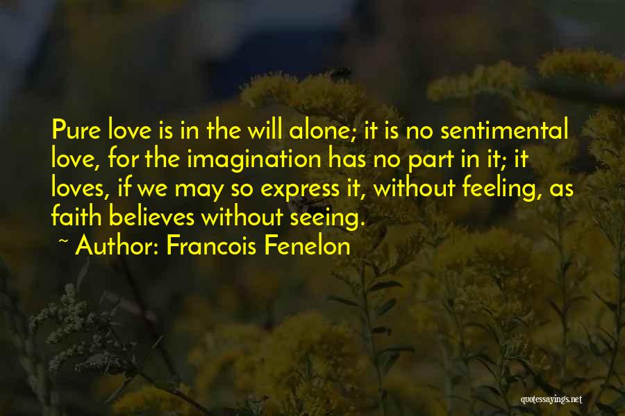 Francois Fenelon Quotes: Pure Love Is In The Will Alone; It Is No Sentimental Love, For The Imagination Has No Part In It;