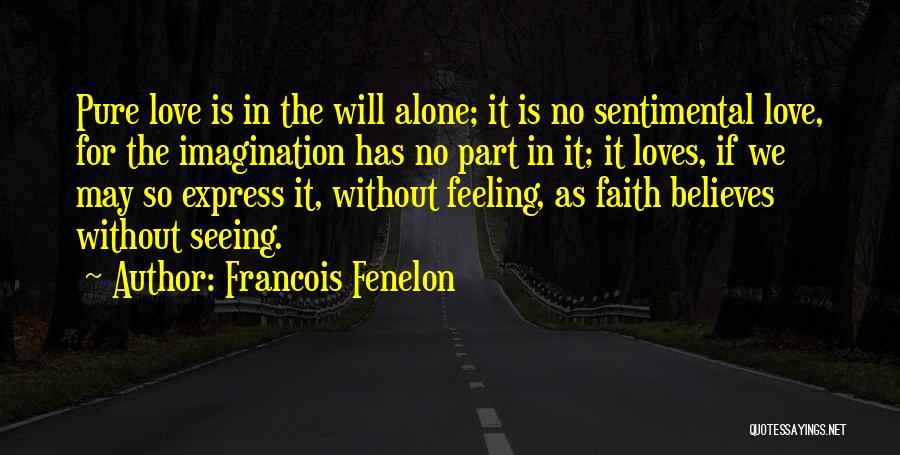 Francois Fenelon Quotes: Pure Love Is In The Will Alone; It Is No Sentimental Love, For The Imagination Has No Part In It;