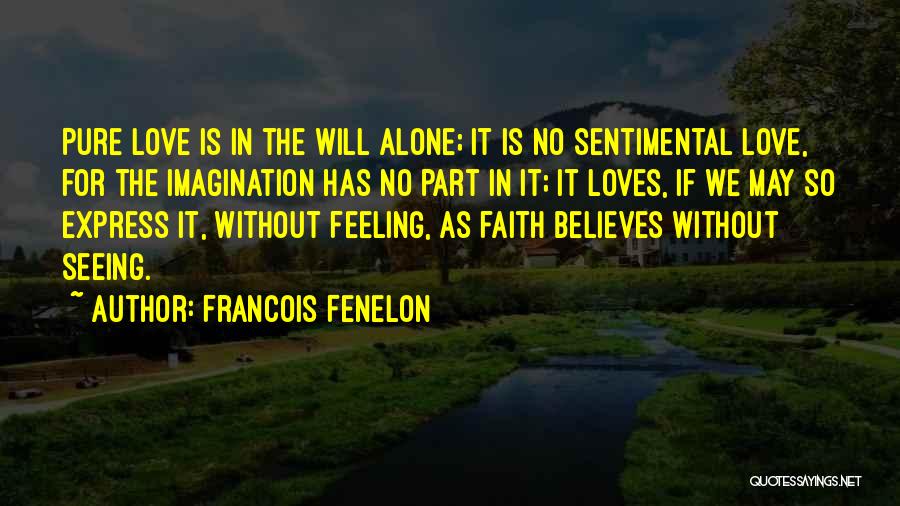 Francois Fenelon Quotes: Pure Love Is In The Will Alone; It Is No Sentimental Love, For The Imagination Has No Part In It;