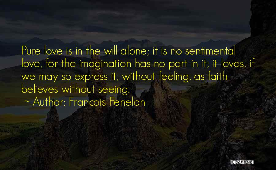 Francois Fenelon Quotes: Pure Love Is In The Will Alone; It Is No Sentimental Love, For The Imagination Has No Part In It;