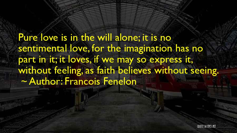 Francois Fenelon Quotes: Pure Love Is In The Will Alone; It Is No Sentimental Love, For The Imagination Has No Part In It;