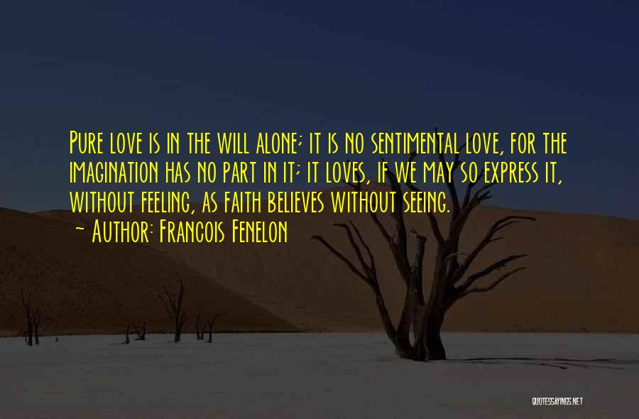 Francois Fenelon Quotes: Pure Love Is In The Will Alone; It Is No Sentimental Love, For The Imagination Has No Part In It;