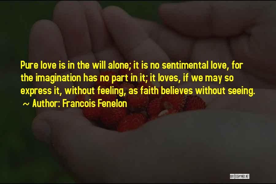 Francois Fenelon Quotes: Pure Love Is In The Will Alone; It Is No Sentimental Love, For The Imagination Has No Part In It;