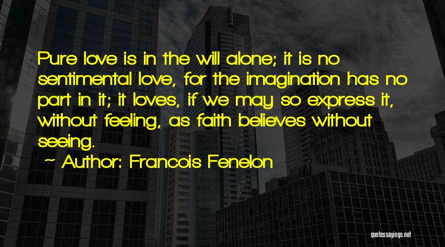 Francois Fenelon Quotes: Pure Love Is In The Will Alone; It Is No Sentimental Love, For The Imagination Has No Part In It;