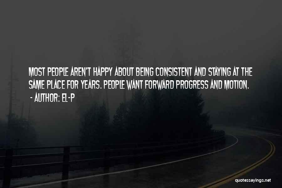 El-P Quotes: Most People Aren't Happy About Being Consistent And Staying At The Same Place For Years. People Want Forward Progress And