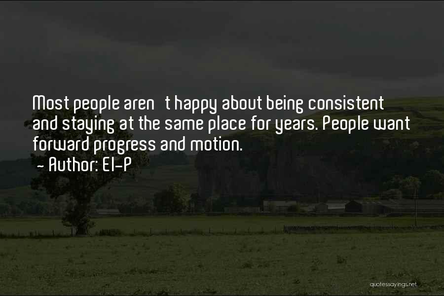 El-P Quotes: Most People Aren't Happy About Being Consistent And Staying At The Same Place For Years. People Want Forward Progress And