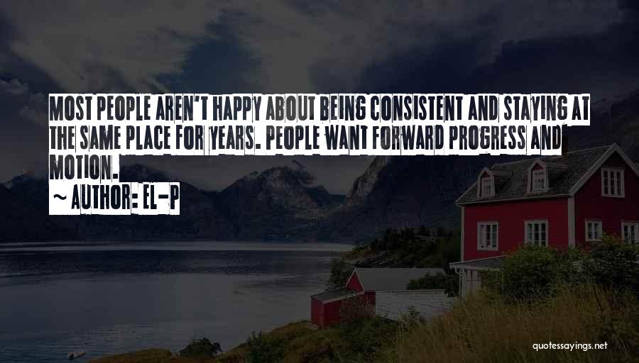 El-P Quotes: Most People Aren't Happy About Being Consistent And Staying At The Same Place For Years. People Want Forward Progress And