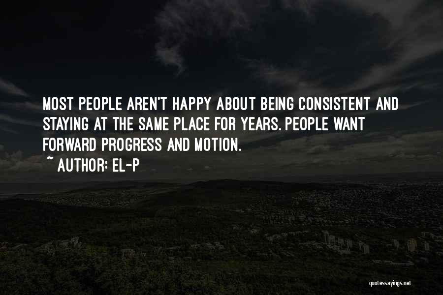 El-P Quotes: Most People Aren't Happy About Being Consistent And Staying At The Same Place For Years. People Want Forward Progress And