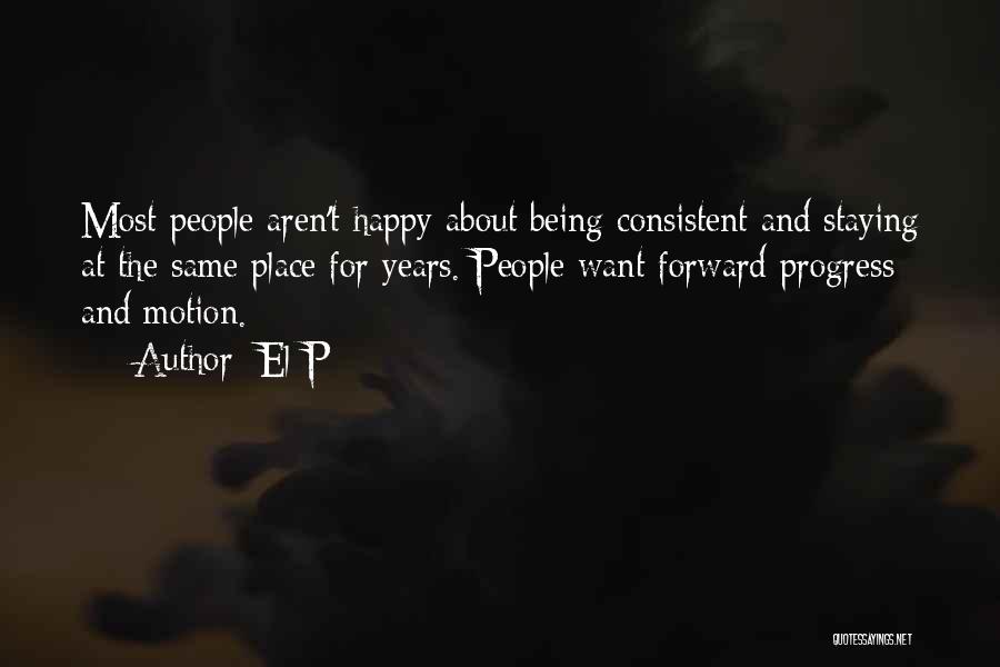 El-P Quotes: Most People Aren't Happy About Being Consistent And Staying At The Same Place For Years. People Want Forward Progress And