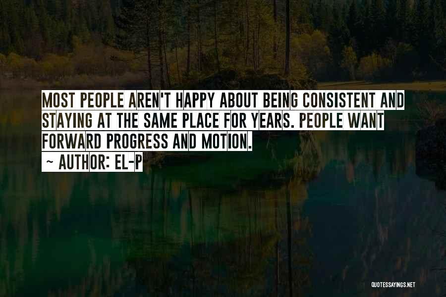 El-P Quotes: Most People Aren't Happy About Being Consistent And Staying At The Same Place For Years. People Want Forward Progress And