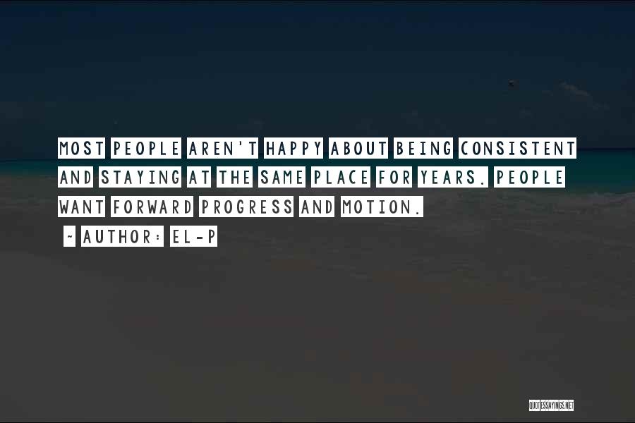 El-P Quotes: Most People Aren't Happy About Being Consistent And Staying At The Same Place For Years. People Want Forward Progress And