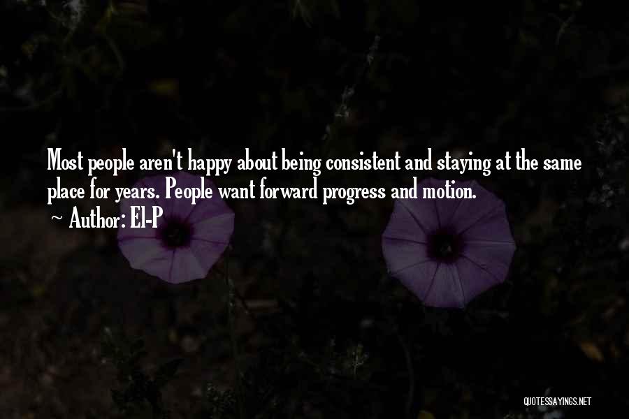 El-P Quotes: Most People Aren't Happy About Being Consistent And Staying At The Same Place For Years. People Want Forward Progress And