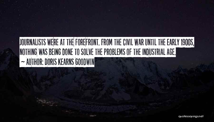 Doris Kearns Goodwin Quotes: Journalists Were At The Forefront. From The Civil War Until The Early 1900s, Nothing Was Being Done To Solve The