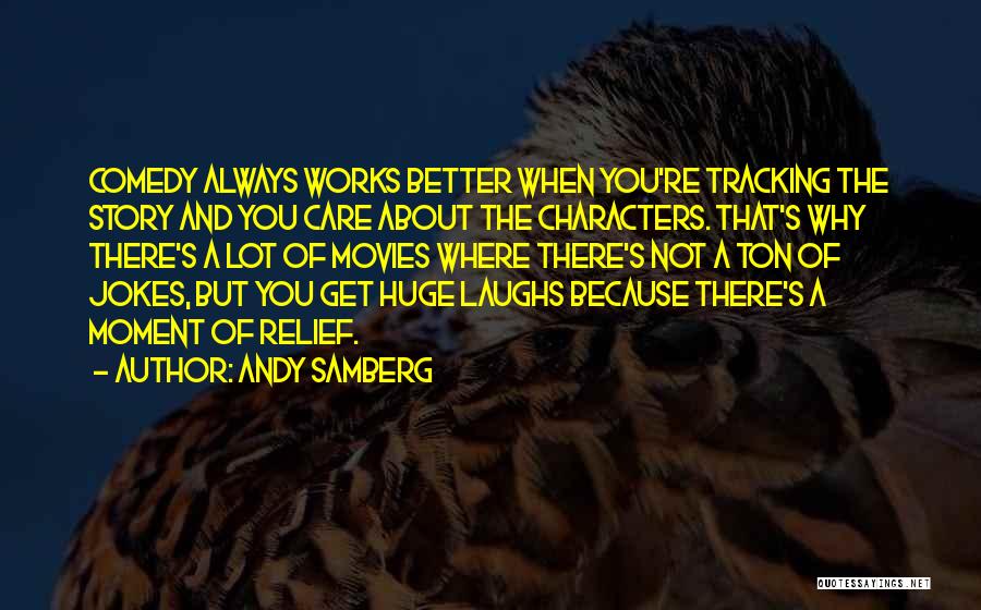 Andy Samberg Quotes: Comedy Always Works Better When You're Tracking The Story And You Care About The Characters. That's Why There's A Lot